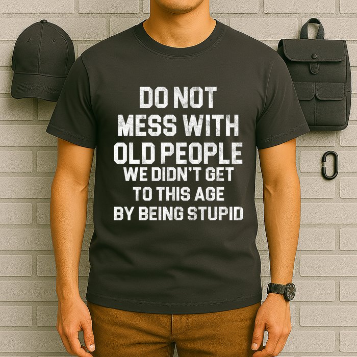 Do Not Mess With Old People We Didn't Get To This Age By Being Stupid T-Shirt