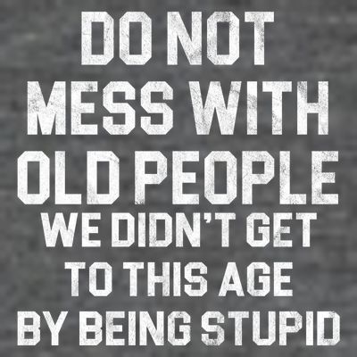Do Not Mess With Old People We Didn't Get To This Age By Being Stupid T-Shirt