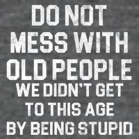 Do Not Mess With Old People We Didn't Get To This Age By Being Stupid T-Shirt