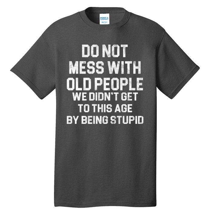 Do Not Mess With Old People We Didn't Get To This Age By Being Stupid Tall T-Shirt