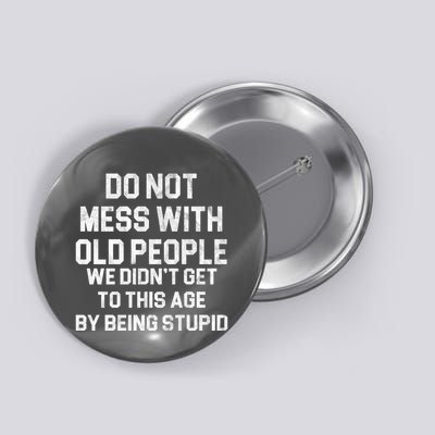 Do Not Mess With Old People We Didn't Get To This Age By Being Stupid Button