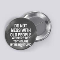 Do Not Mess With Old People We Didn't Get To This Age By Being Stupid Button