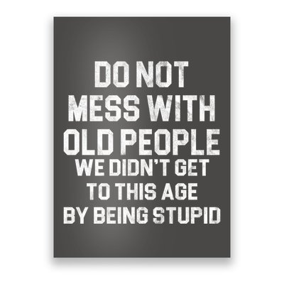 Do Not Mess With Old People We Didn't Get To This Age By Being Stupid Poster