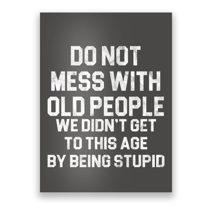 Do Not Mess With Old People We Didn't Get To This Age By Being Stupid Poster