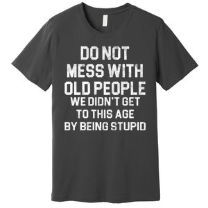 Do Not Mess With Old People We Didn't Get To This Age By Being Stupid Premium T-Shirt