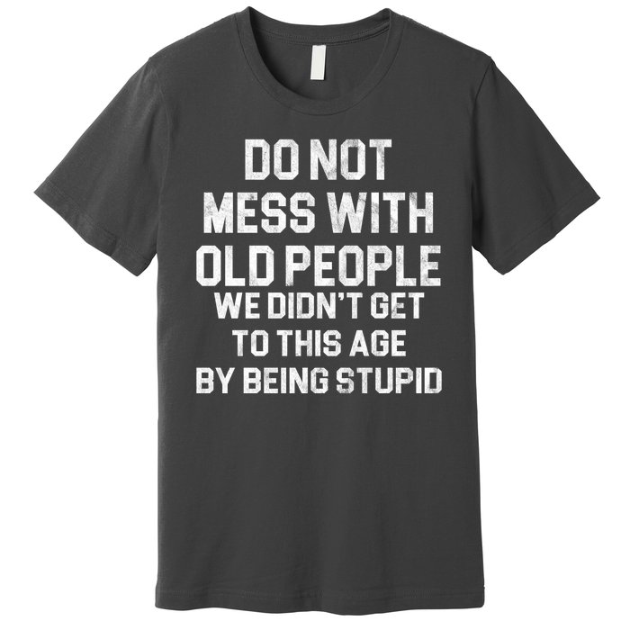 Do Not Mess With Old People We Didn't Get To This Age By Being Stupid Premium T-Shirt