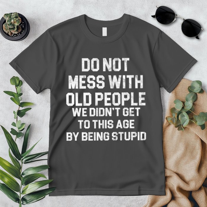 Do Not Mess With Old People We Didn't Get To This Age By Being Stupid Premium T-Shirt