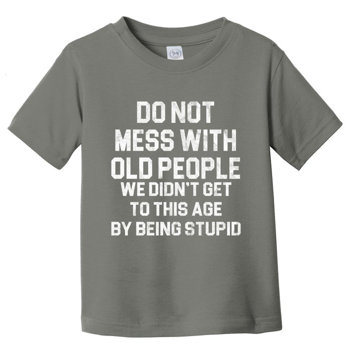 Do Not Mess With Old People We Didn't Get To This Age By Being Stupid Toddler T-Shirt