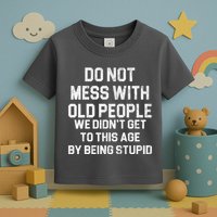Do Not Mess With Old People We Didn't Get To This Age By Being Stupid Toddler T-Shirt
