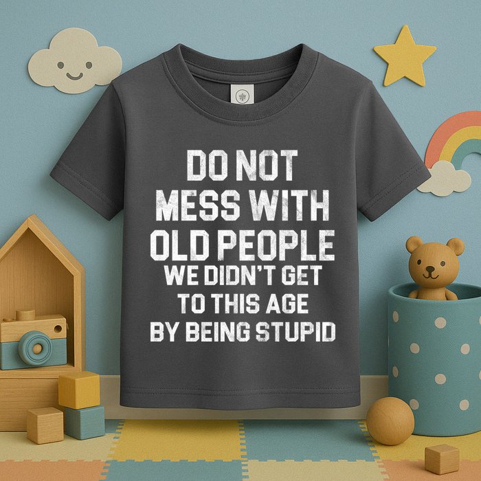 Do Not Mess With Old People We Didn't Get To This Age By Being Stupid Toddler T-Shirt