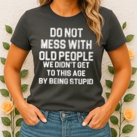 Do Not Mess With Old People We Didn't Get To This Age By Being Stupid Womens T-Shirt