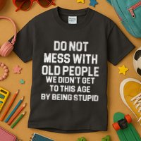 Do Not Mess With Old People We Didn't Get To This Age By Being Stupid Kids T-Shirt