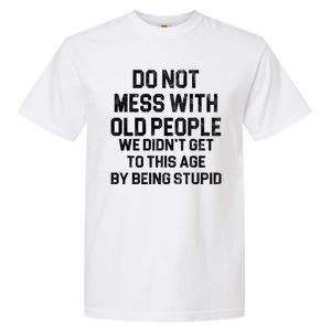 Do Not Mess With Old People We Didn't Get To This Age By Being Stupid Garment-Dyed Heavyweight T-Shirt