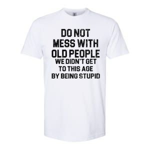 Do Not Mess With Old People We Didn't Get To This Age By Being Stupid Softstyle CVC T-Shirt