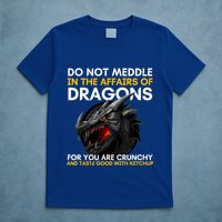 Do Not Meddle In The Affairs Of Dragons For You Are Crunchy T-Shirt
