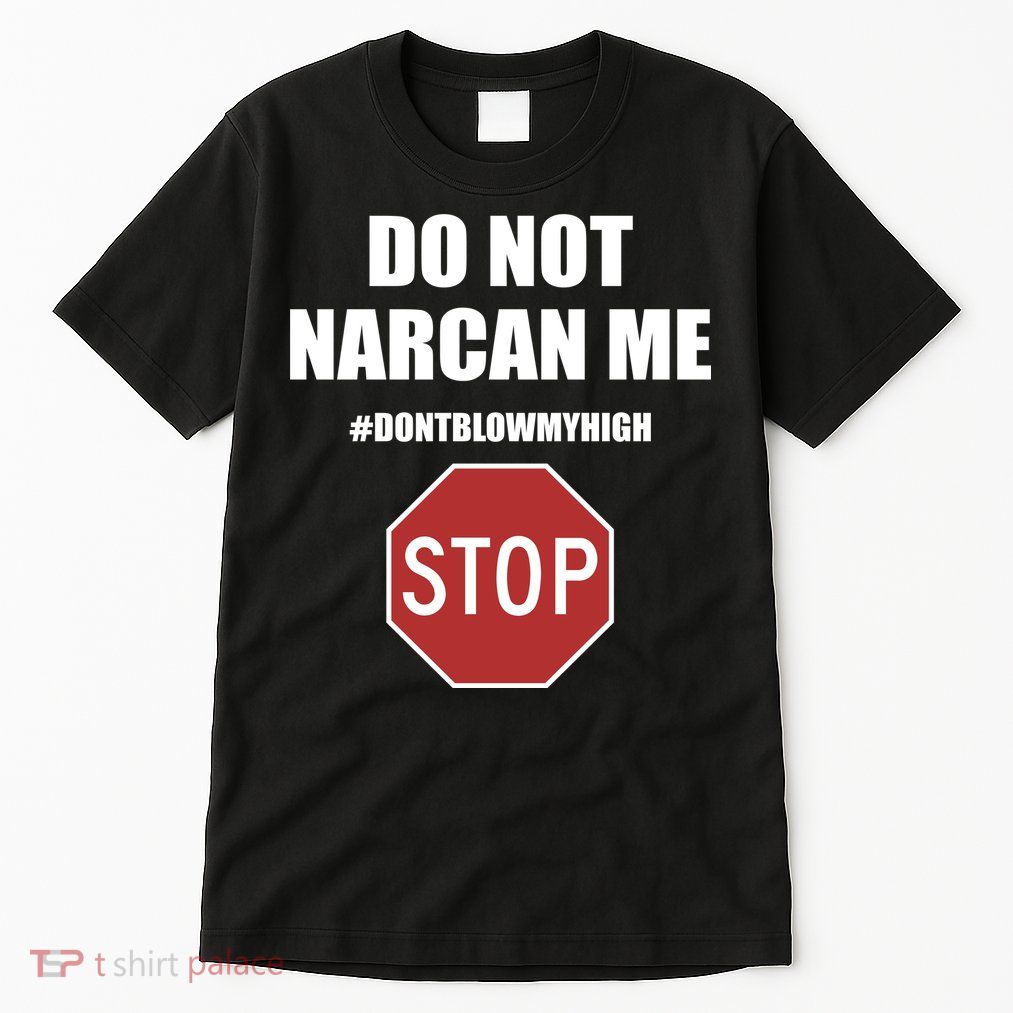 Do Not Narcan Me Dont Blow My High Stop Tall T-Shirt