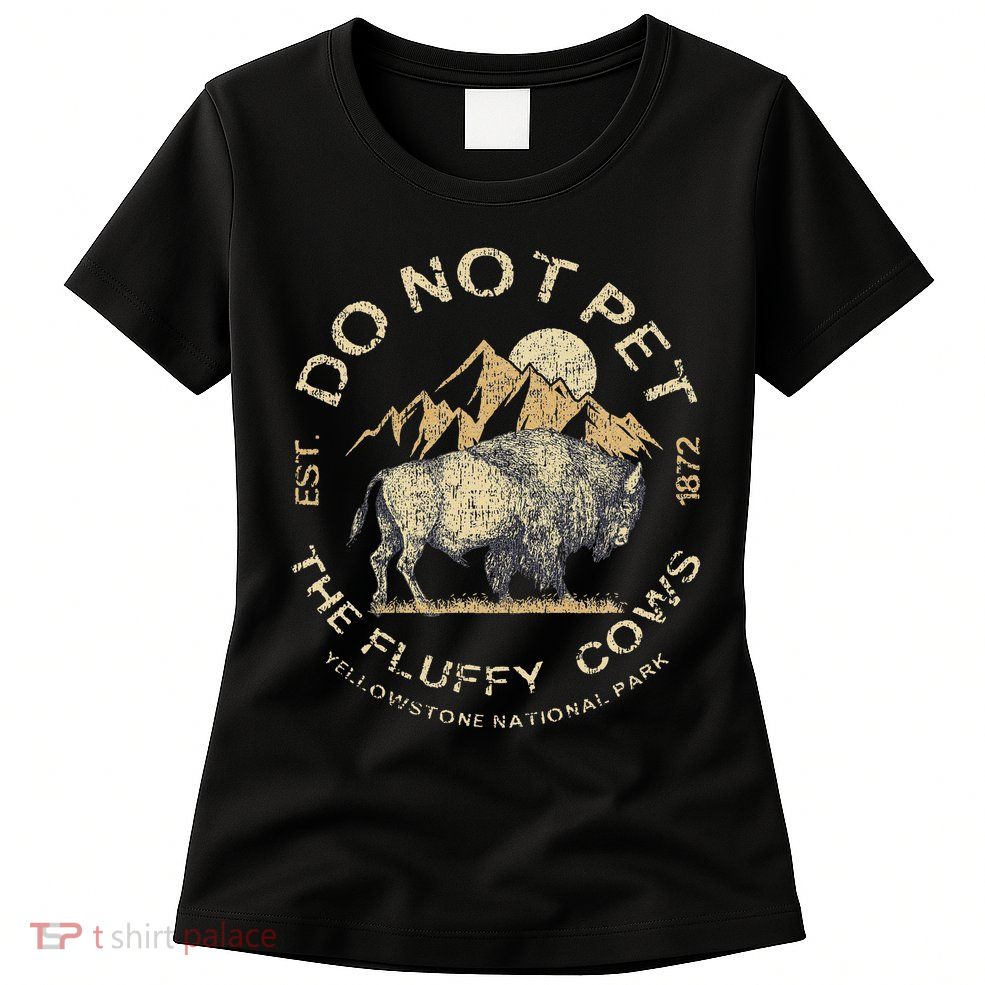 Do Not Pet The Fluffy Cows Yellowstone National Womens T-Shirt