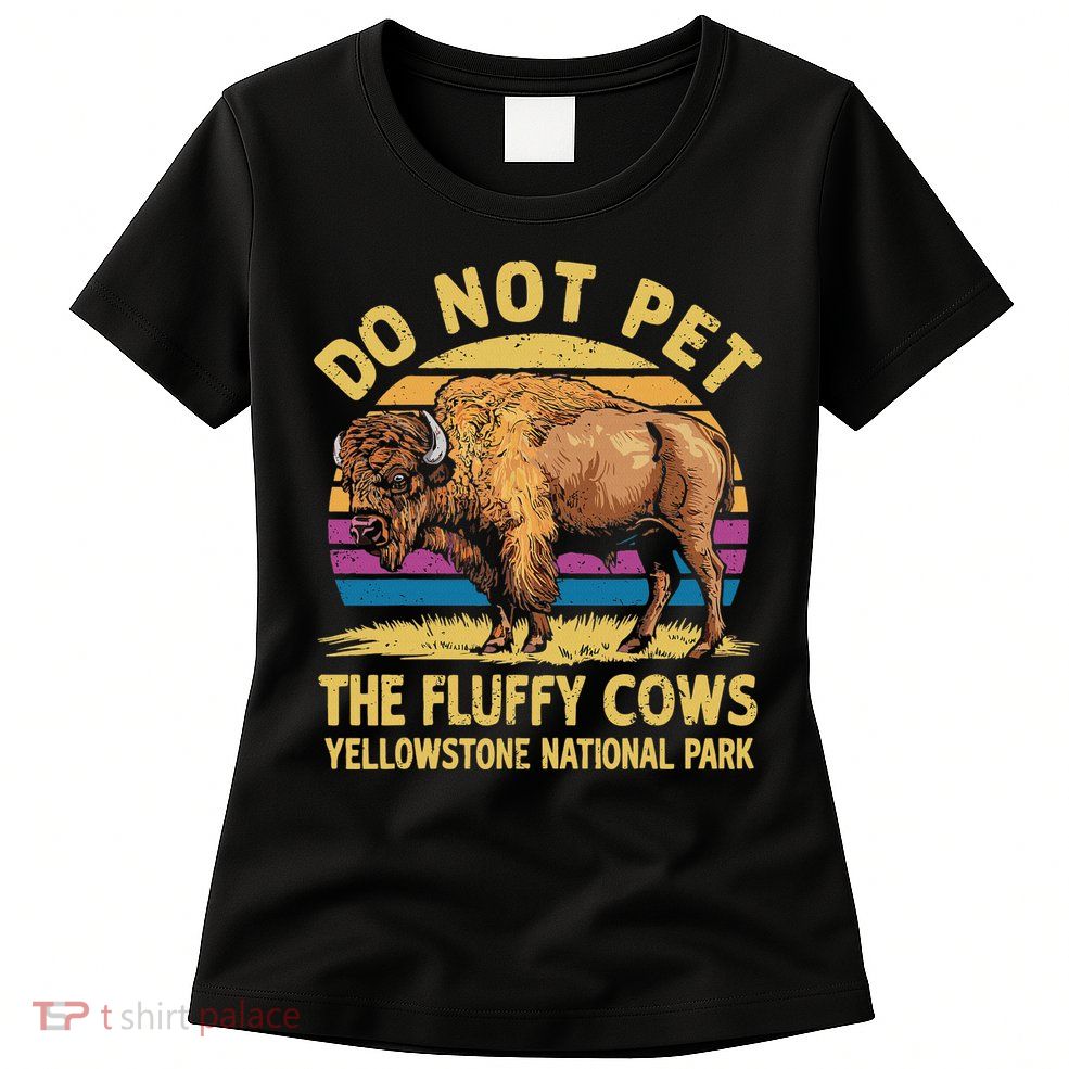 Do Not Pet The Fluffy Cows Bison Yellowstone National Park Womens T-Shirt
