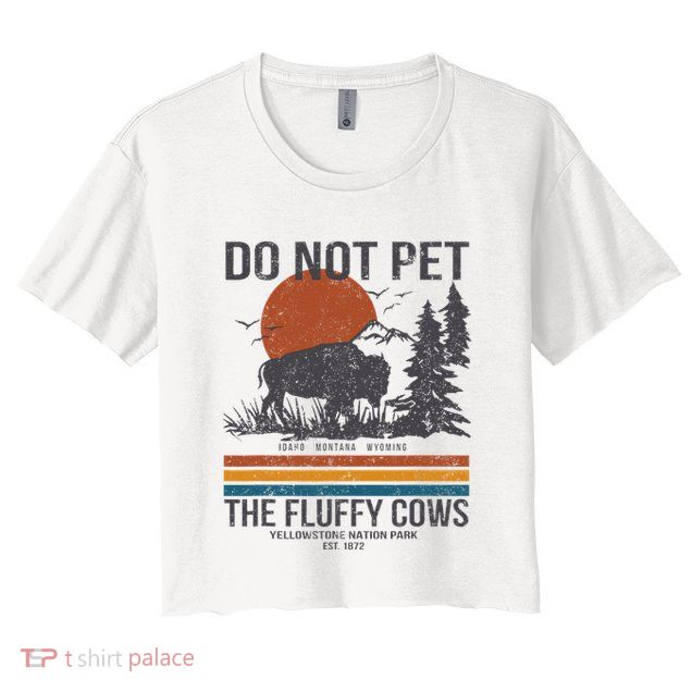 Do Not Pet The Fluffy Cows Yellowstone National Park Crop Top