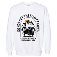 Do Not Pet The Fluffy Cows Yellowstone National Park Garment-Dyed Sweatshirt