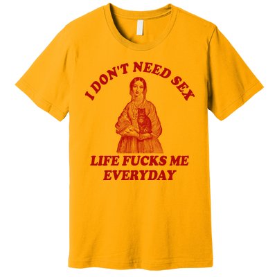 Dont Need Sex Life F Me Every Day Retro Offensive Humor Premium T-Shirt