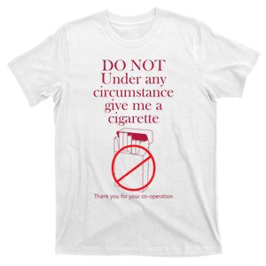 Do Not Under Any Circumstance Give Me A Cigarette T-Shirt