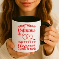 I DonT Need A Valentine I Have A Classroom Full Of Them Mug