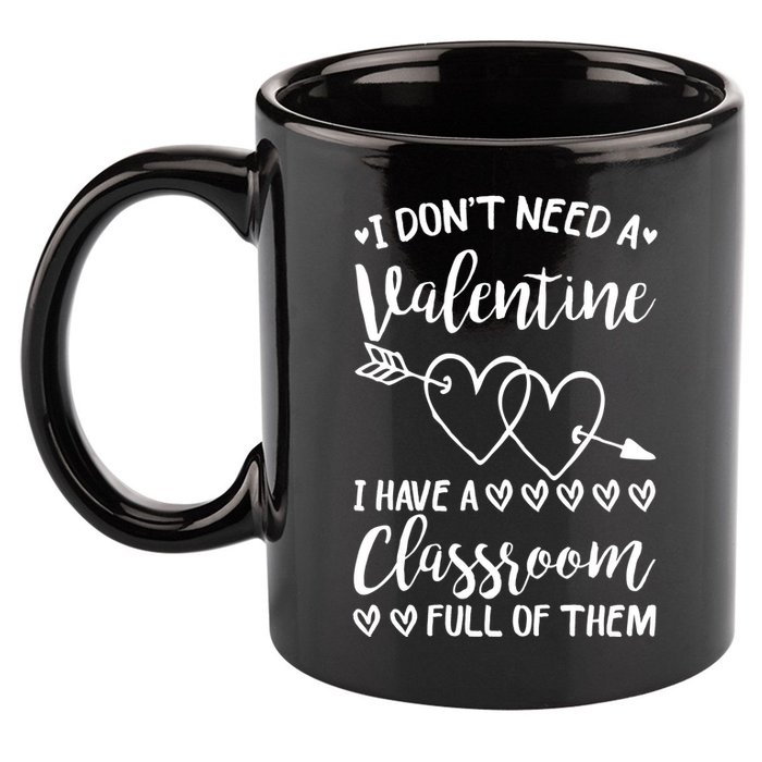 I DonT Need A Valentine I Have A Classroom Full Of Them 11oz C Handle Ceramic Mug