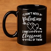 I DonT Need A Valentine I Have A Classroom Full Of Them 11oz C Handle Ceramic Mug