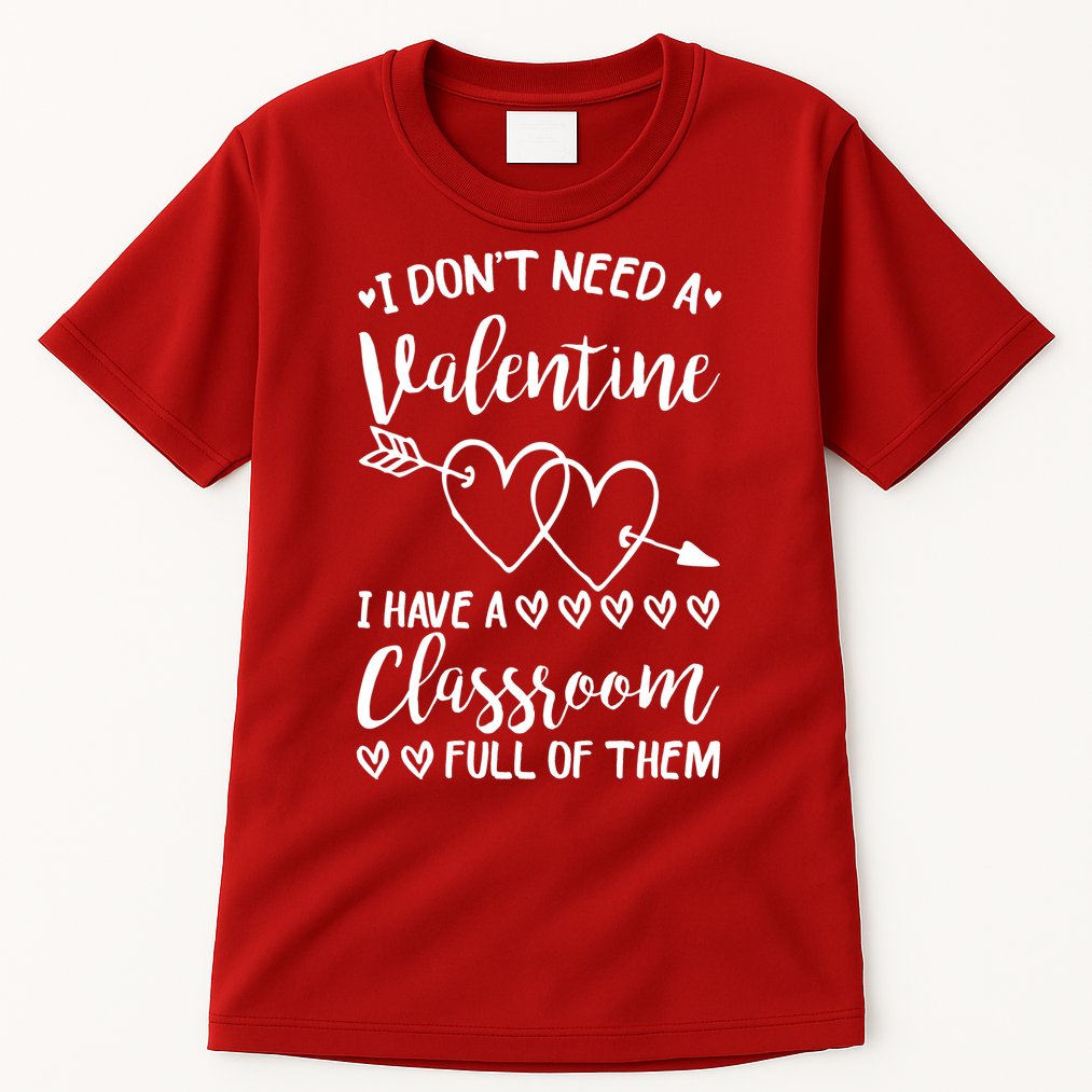 I DonT Need A Valentine I Have A Classroom Full Of Them Tall T-Shirt