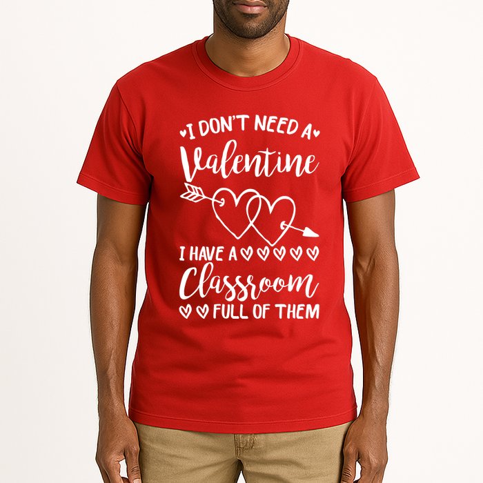 I DonT Need A Valentine I Have A Classroom Full Of Them Tall T-Shirt