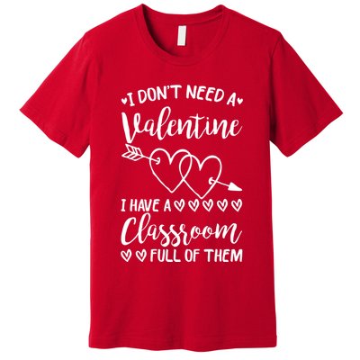 I DonT Need A Valentine I Have A Classroom Full Of Them Premium T-Shirt