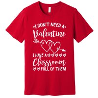 I DonT Need A Valentine I Have A Classroom Full Of Them Premium T-Shirt
