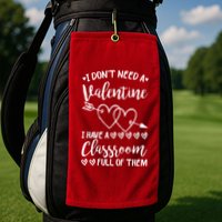 I DonT Need A Valentine I Have A Classroom Full Of Them Golf Towel
