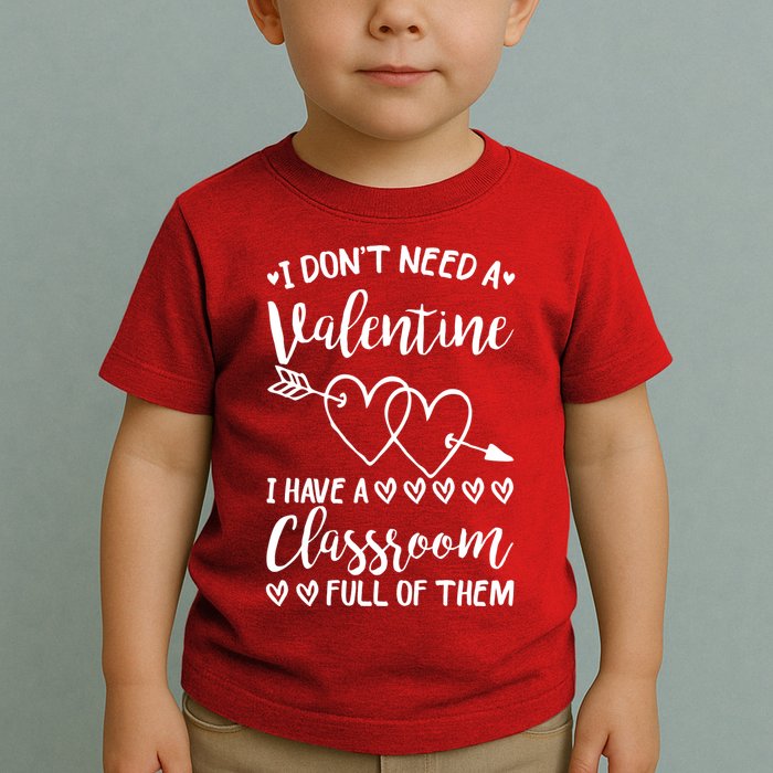 I DonT Need A Valentine I Have A Classroom Full Of Them Toddler T-Shirt