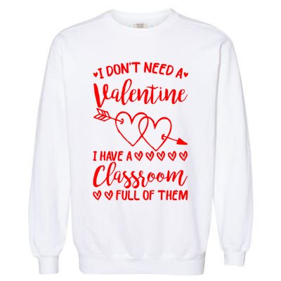 I DonT Need A Valentine I Have A Classroom Full Of Them Garment-Dyed Sweatshirt