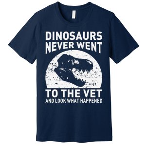 Dinosaurs Never Went To The Vet And Look What Happened Premium T-Shirt