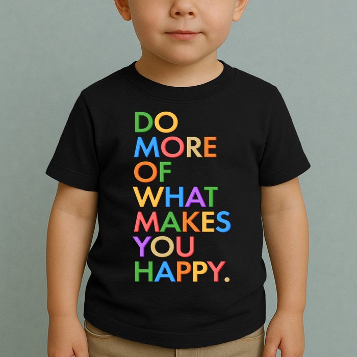 Do More of What Makes You Happy Toddler T-Shirt