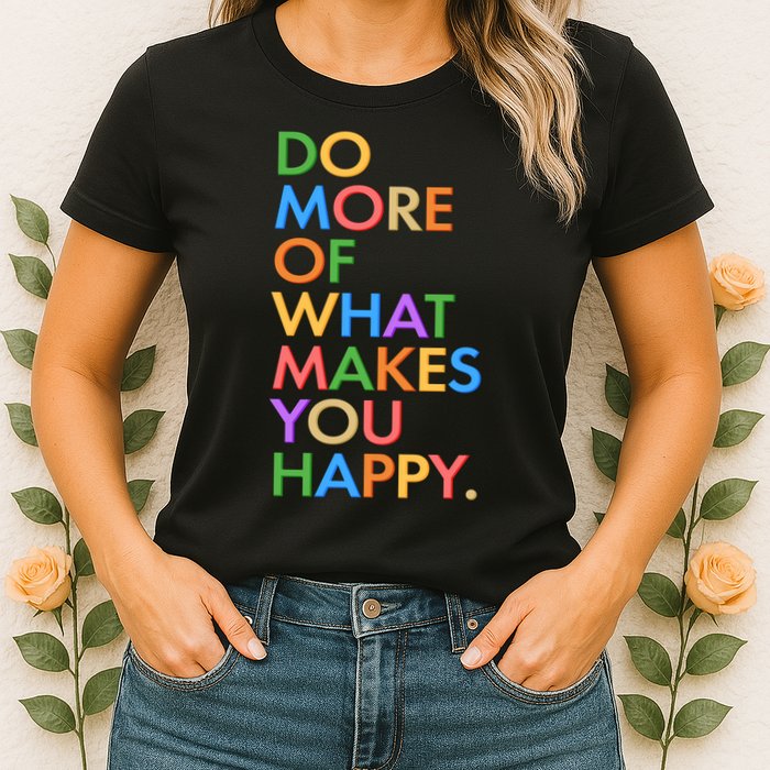 Do More Of What Makes You Happy Womens T-Shirt