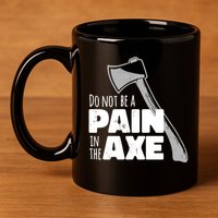 Do Not Be A Pain In The Axe 11oz C Handle Ceramic Mug