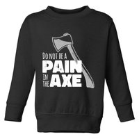 Do Not Be A Pain In The Axe Toddler Sweatshirt