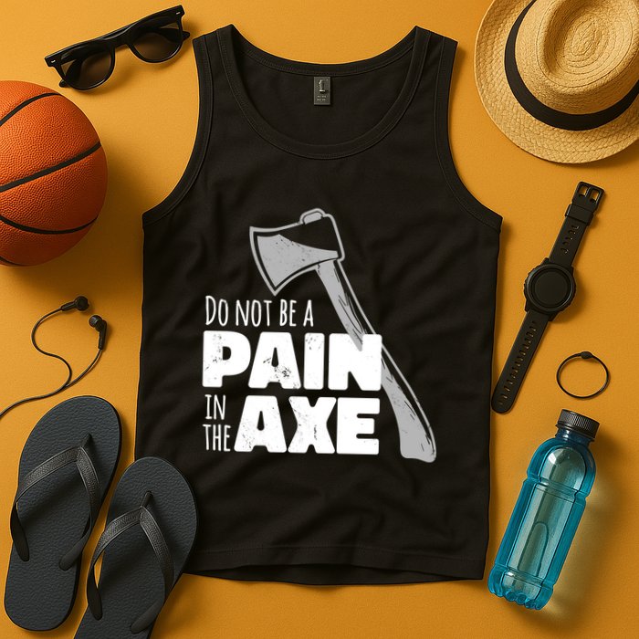 Do Not Be A Pain In The Axe Tank Top