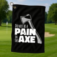 Do Not Be A Pain In The Axe Golf Towel