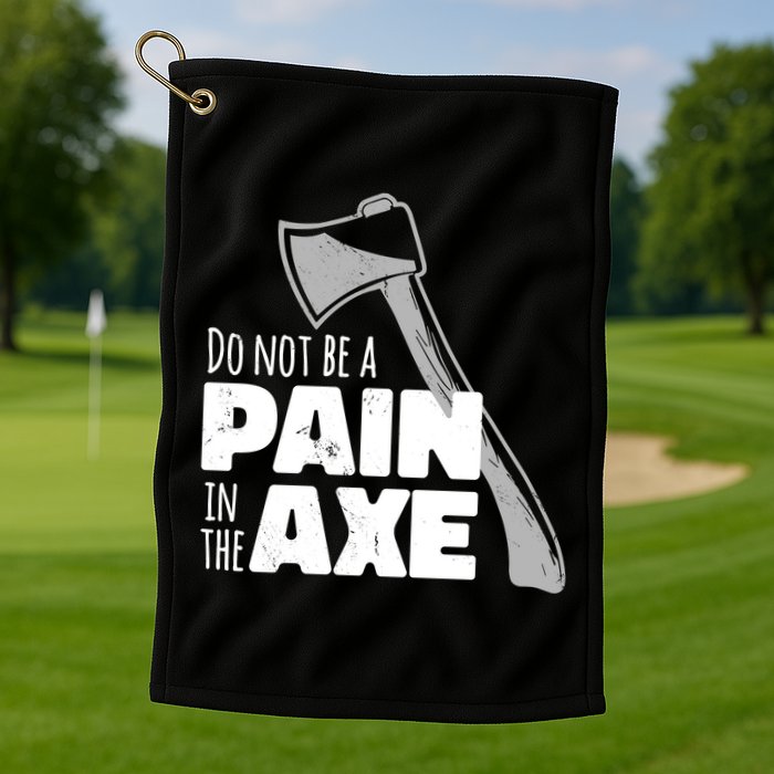 Do Not Be A Pain In The Axe Golf Towel
