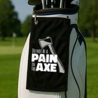 Do Not Be A Pain In The Axe Golf Towel