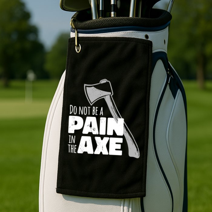 Do Not Be A Pain In The Axe Golf Towel