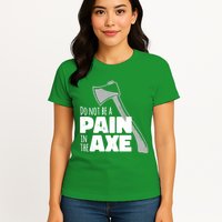 Do Not Be A Pain In The Axe Womens T-Shirt