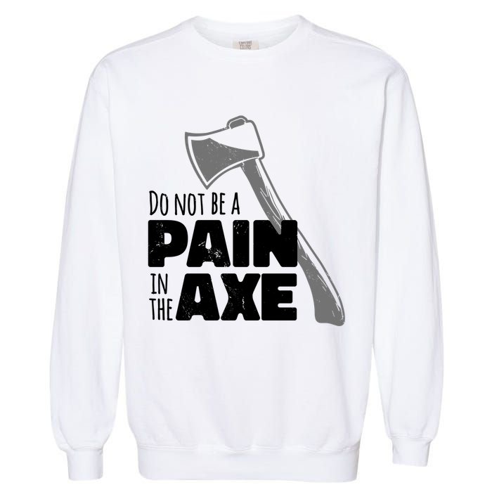 Do Not Be A Pain In The Axe Garment-Dyed Sweatshirt