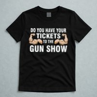 Do You Have Tickets To The Gun Show T-Shirt