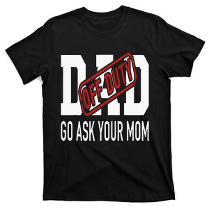 Dad Off Duty Go Ask Your Mom T-Shirt